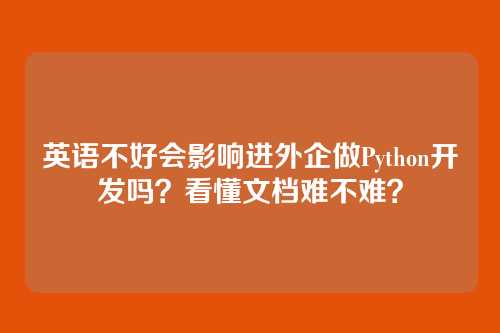 英语不好会影响进外企做Python开发吗？看懂文档难不难？