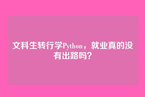 文科生转行学Python,就业真的没有出路吗?