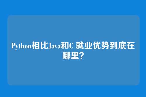 Python相比Java和C 就业优势到底在哪里？