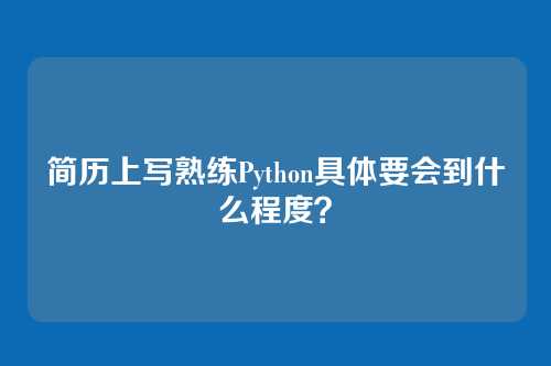 简历上写熟练Python具体要会到什么程度？