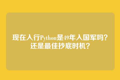 现在入行Python是49年入国军吗?还是最佳抄底时机?