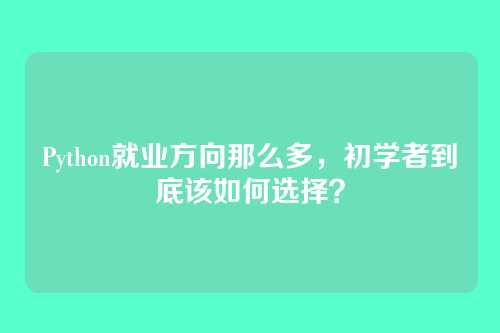 Python就业方向那么多,初学者到底该如何选择?