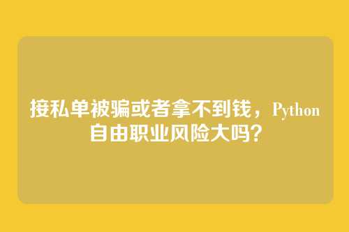 接私单被骗或者拿不到钱,Python自由职业风险大吗?