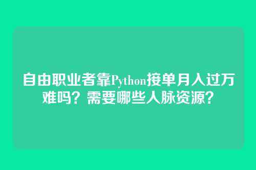 自由职业者靠Python接单月入过万难吗?需要哪些人脉资源?