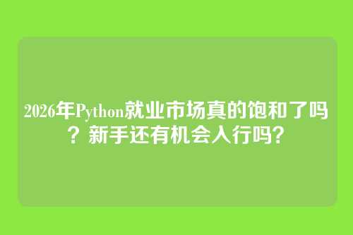 2026年Python就业市场真的饱和了吗？新手还有机会入行吗？