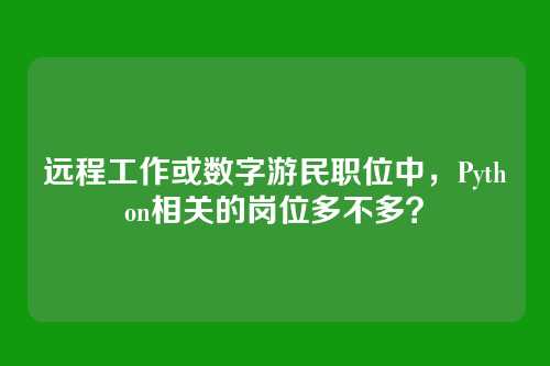 远程工作或数字游民职位中，Python相关的岗位多不多？