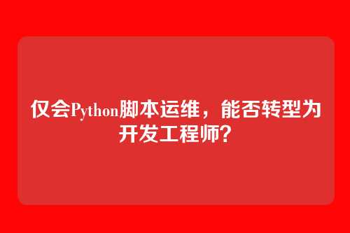 仅会Python脚本运维，能否转型为开发工程师？