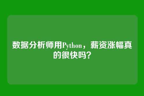 数据分析师用Python，薪资涨幅真的很快吗？