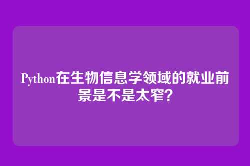 Python在生物信息学领域的就业前景是不是太窄?