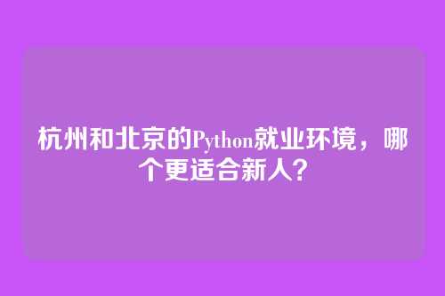 杭州和北京的Python就业环境,哪个更适合新人?