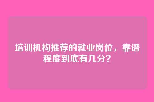 培训机构推荐的就业岗位,靠谱程度到底有几分?