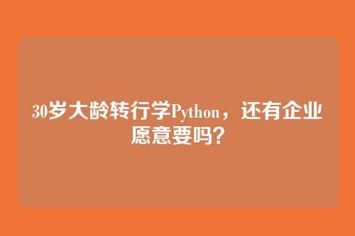 30岁大龄转行学Python,还有企业愿意要吗?