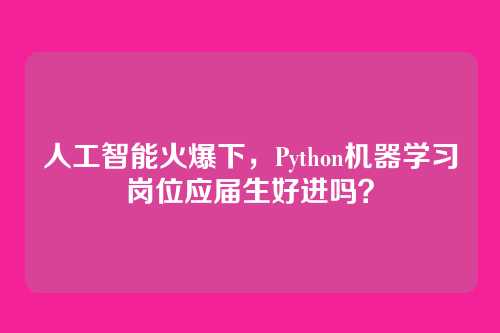 人工智能火爆下,Python机器学习岗位应届生好进吗?