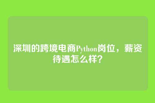 深圳的跨境电商Python岗位，薪资待遇怎么样？