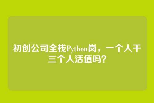 初创公司全栈Python岗，一个人干三个人活值吗？