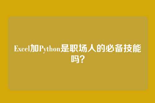 Excel加Python是职场人的必备技能吗?