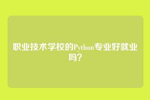 职业技术学校的Python专业好就业吗?