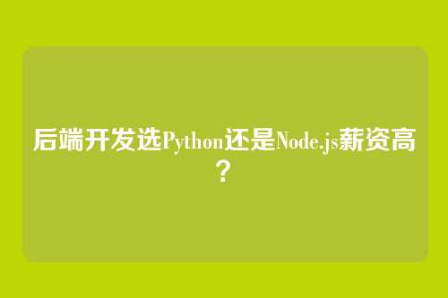 后端开发选Python还是Node.js薪资高?