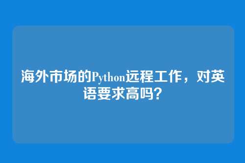 海外市场的Python远程工作,对英语要求高吗?