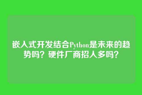 嵌入式开发结合Python是未来的趋势吗？硬件厂商招人多吗？