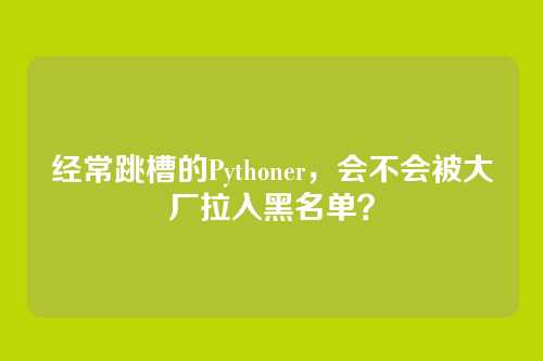 经常跳槽的Pythoner,会不会被大厂拉入黑名单?