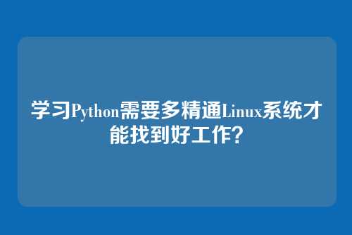 学习Python需要多精通Linux系统才能找到好工作?
