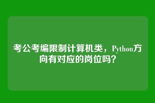 考公考编限制计算机类,Python方向有对应的岗位吗?