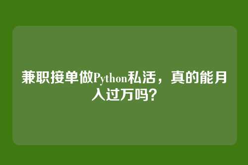兼职接单做Python私活,真的能月入过万吗?