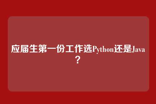 应届生第一份工作选Python还是Java?