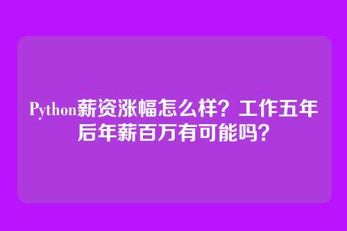 Python薪资涨幅怎么样？工作五年后年薪百万有可能吗？