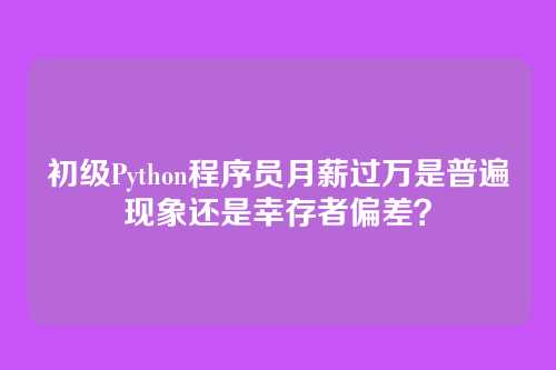 初级Python程序员月薪过万是普遍现象还是幸存者偏差?