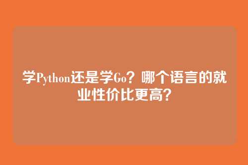 学Python还是学Go?哪个语言的就业性价比更高?
