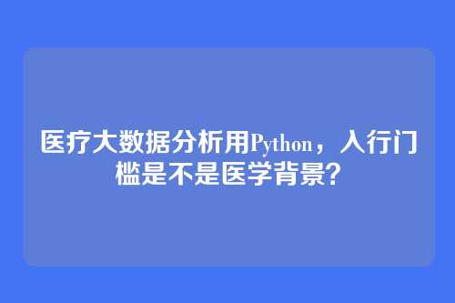 医疗大数据分析用Python,入行门槛是不是医学背景?