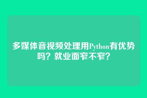 多媒体音视频处理用Python有优势吗？就业面窄不窄？
