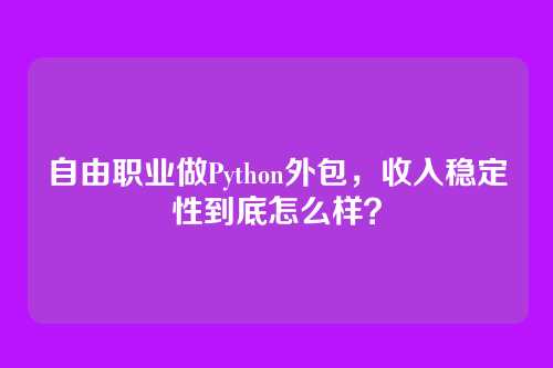 自由职业做Python外包,收入稳定性到底怎么样?