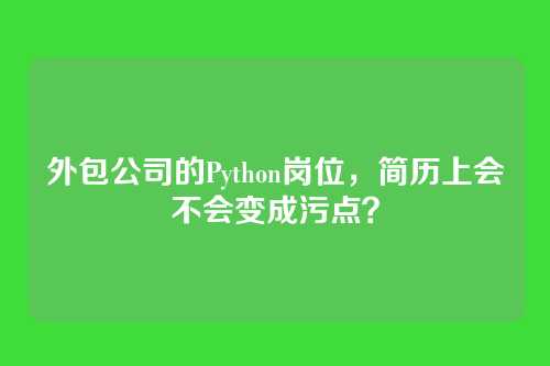 外包公司的Python岗位,简历上会不会变成污点?
