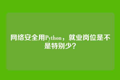 网络安全用Python,就业岗位是不是特别少?