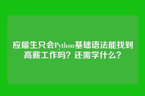 应届生只会Python基础语法能找到高薪工作吗?还需学什么?