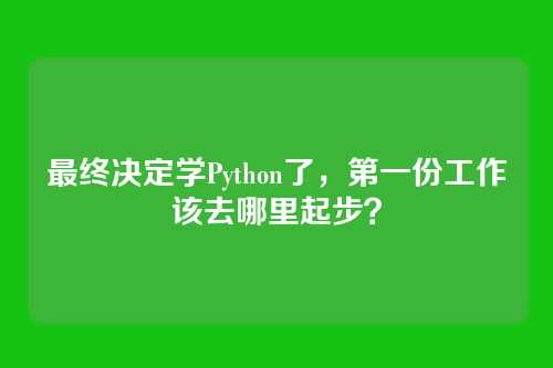 最终决定学Python了,第一份工作该去哪里起步?