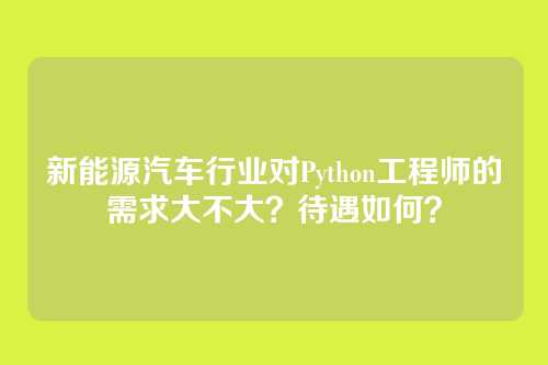 新能源汽车行业对Python工程师的需求大不大?待遇如何?