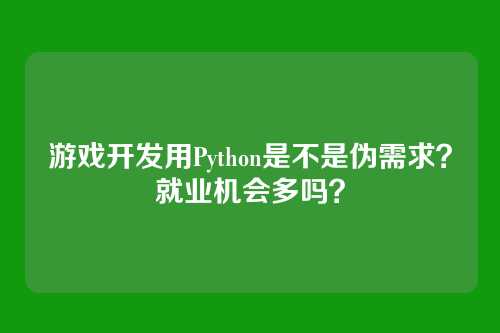 游戏开发用Python是不是伪需求？就业机会多吗？