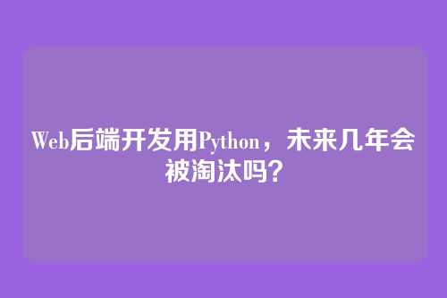 Web后端开发用Python,未来几年会被淘汰吗?