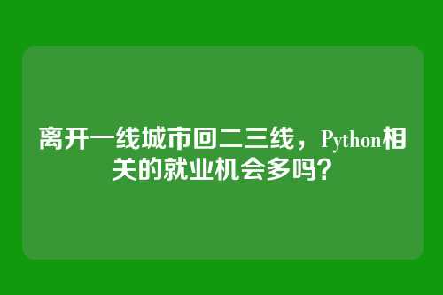 离开一线城市回二三线，Python相关的就业机会多吗？