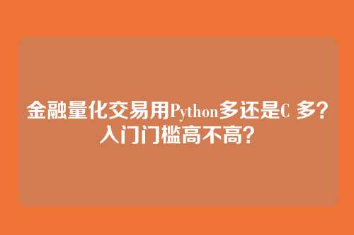 金融量化交易用Python多还是C 多？入门门槛高不高？