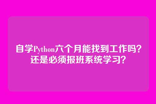 自学Python六个月能找到工作吗?还是必须报班系统学习?