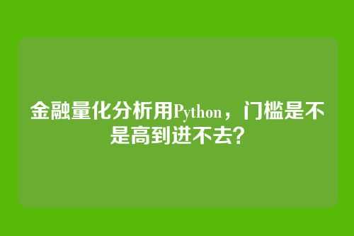 金融量化分析用Python，门槛是不是高到进不去？