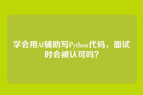 学会用AI辅助写Python代码,面试时会被认可吗?