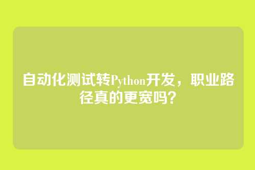 自动化测试转Python开发，职业路径真的更宽吗？