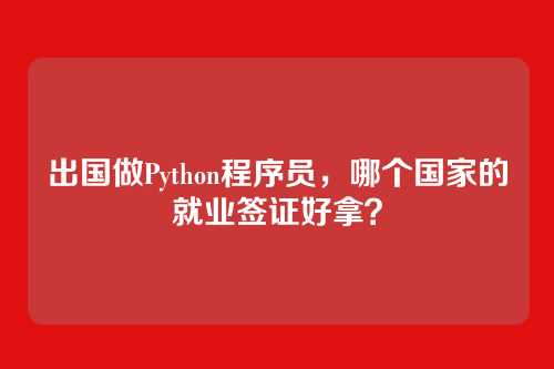 出国做Python程序员,哪个国家的就业签证好拿?