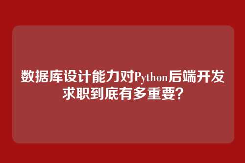 数据库设计能力对Python后端开发求职到底有多重要？